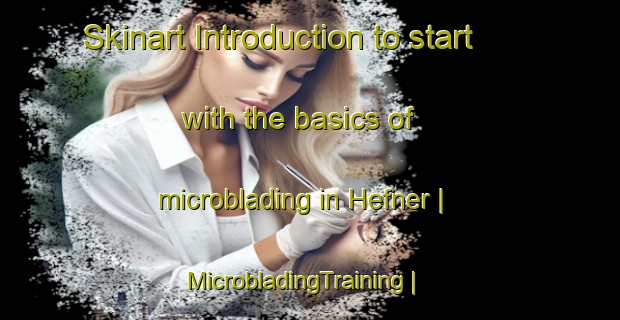 Skinart Introduction to start with the basics of microblading in Hefner | MicrobladingTraining | MicrobladingClasses | SkinartTraining-United States